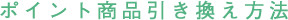 ポイント商品引き換え方法