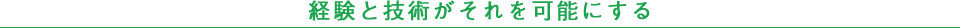 経験と技術がそれを可能にする